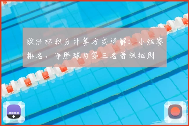 欧洲杯积分计算方式详解：小组赛排名、净胜球与第三名晋级细则