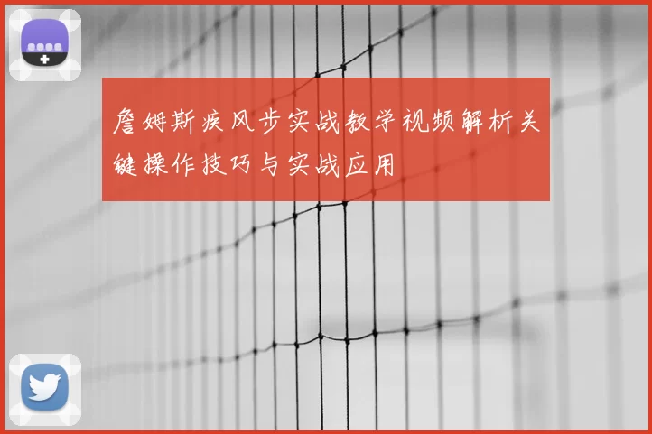 詹姆斯疾风步实战教学视频解析关键操作技巧与实战应用