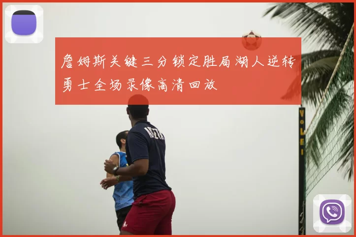 詹姆斯关键三分锁定胜局湖人逆转勇士全场录像高清回放