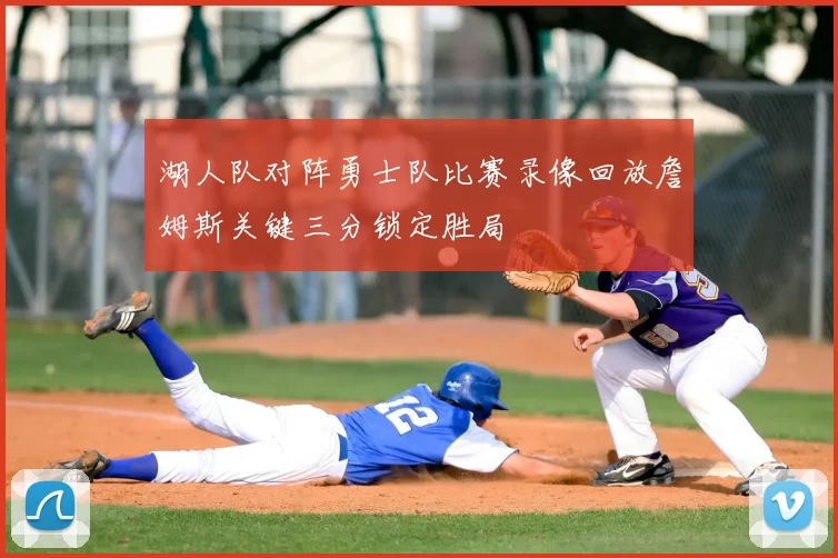 湖人队对阵勇士队比赛录像回放詹姆斯关键三分锁定胜局