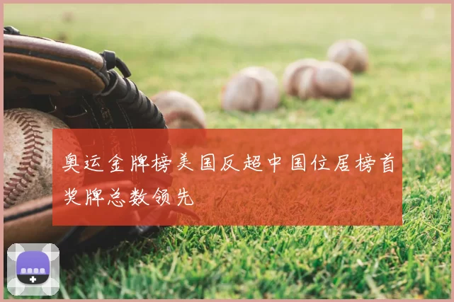 奥运金牌榜美国反超中国位居榜首奖牌总数领先