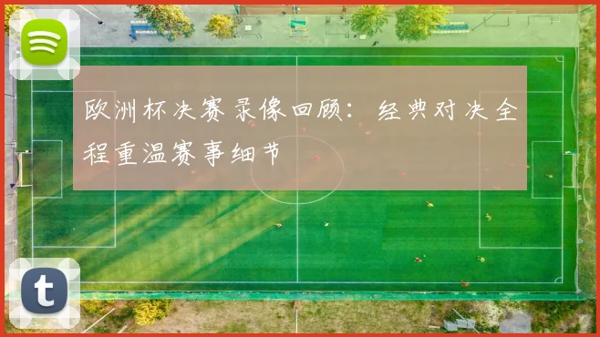 欧洲杯决赛录像回顾:经典对决全程重温赛事细节