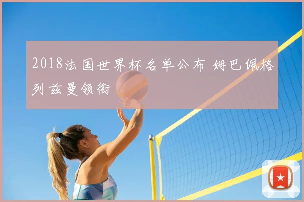 2018法国世界杯名单公布 姆巴佩格列兹曼领衔