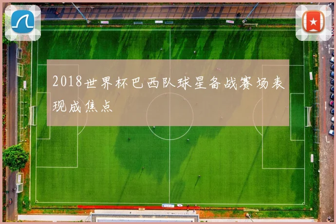 2018世界杯巴西队球星备战赛场表现成焦点