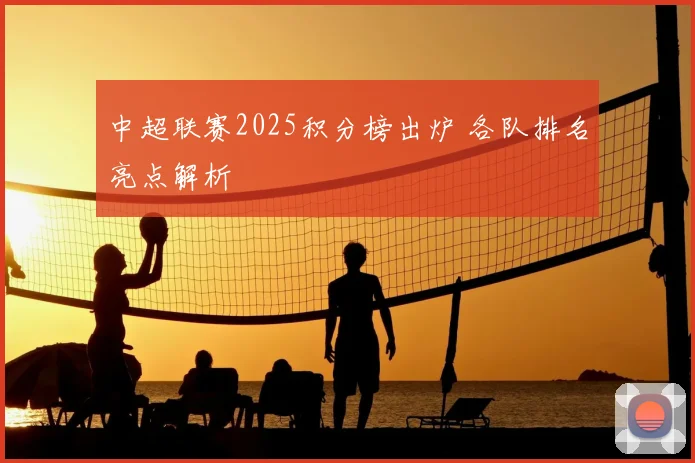 中超联赛2025积分榜出炉 各队排名亮点解析