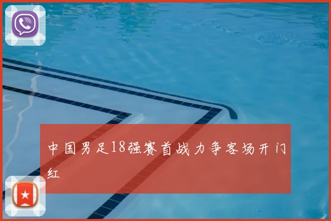 中国男足18强赛首战力争客场开门红