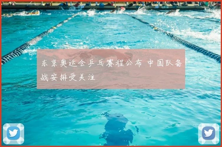 东京奥运会乒乓赛程公布 中国队备战安排受关注