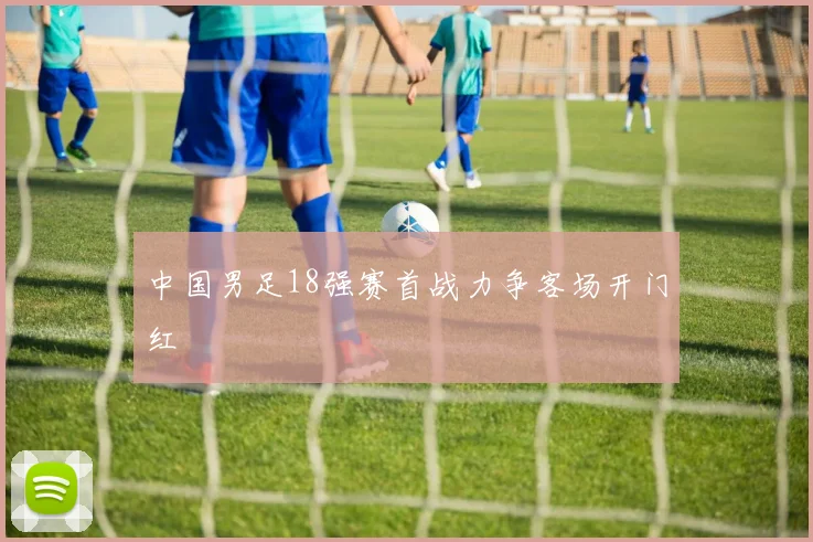 中国男足18强赛首战力争客场开门红
