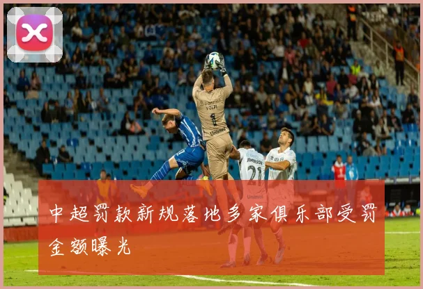 中超罚款新规落地多家俱乐部受罚金额曝光