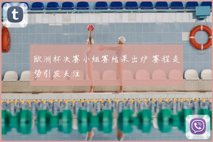 欧洲杯决赛小组赛结果出炉 赛程走势引发关注
